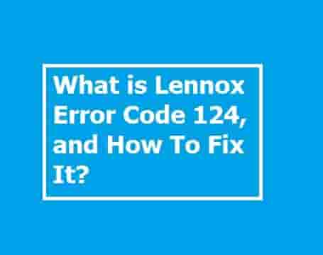 What is Lennox Error Code 124, and How To Fix It?