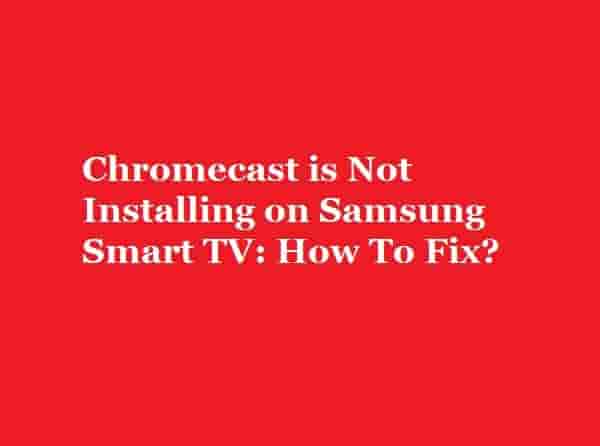 Chromecast is Not Installing on Samsung Smart TV
