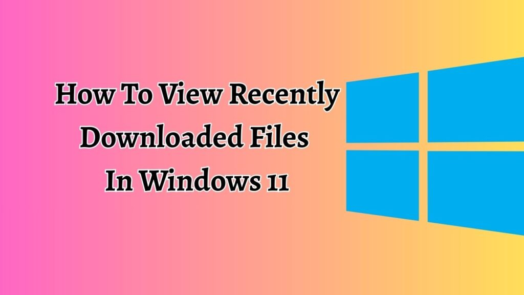 How To View Recently Downloaded Files In Windows 11