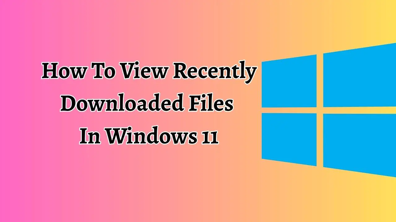 How To View Recently Downloaded Files In Windows 11