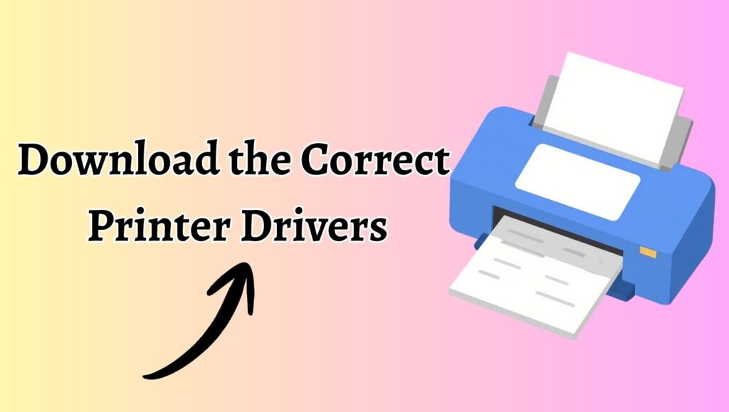 Download the Correct  Printer Drivers