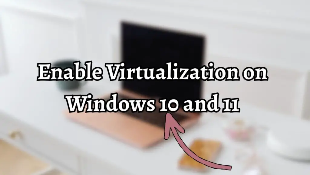 How to Enable Virtualization on Windows 10 and 11