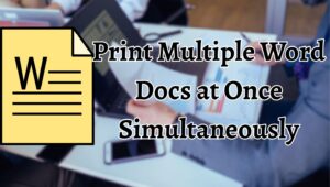 How to Print Multiple Word Docs at Once? [Windows 11 or 10]
