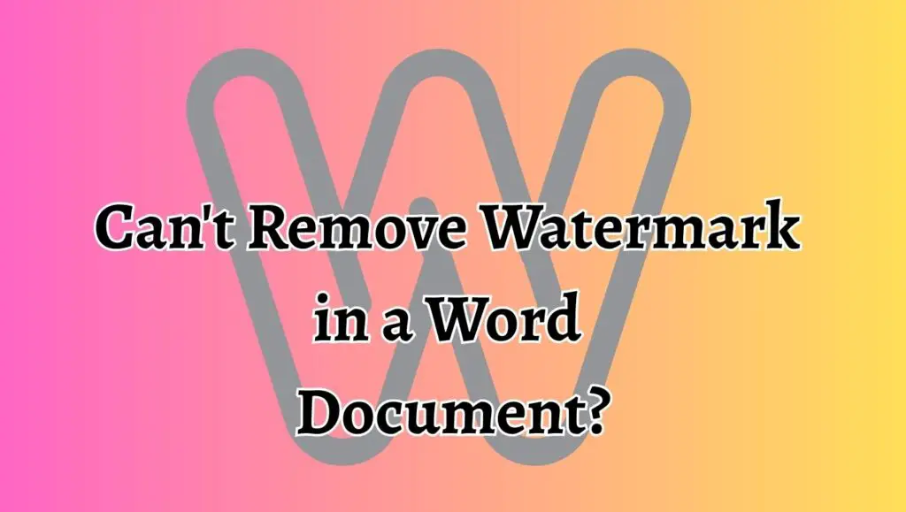 Can't Remove Watermark in a Word Document, How to Remove It