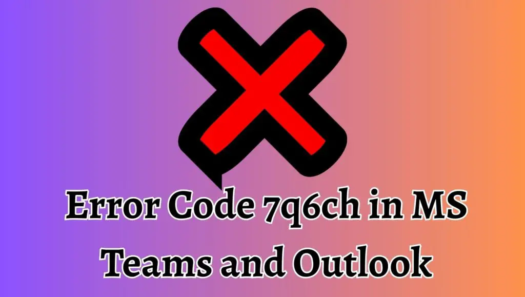 Error Code 7q6ch in MS Teams and Outlook