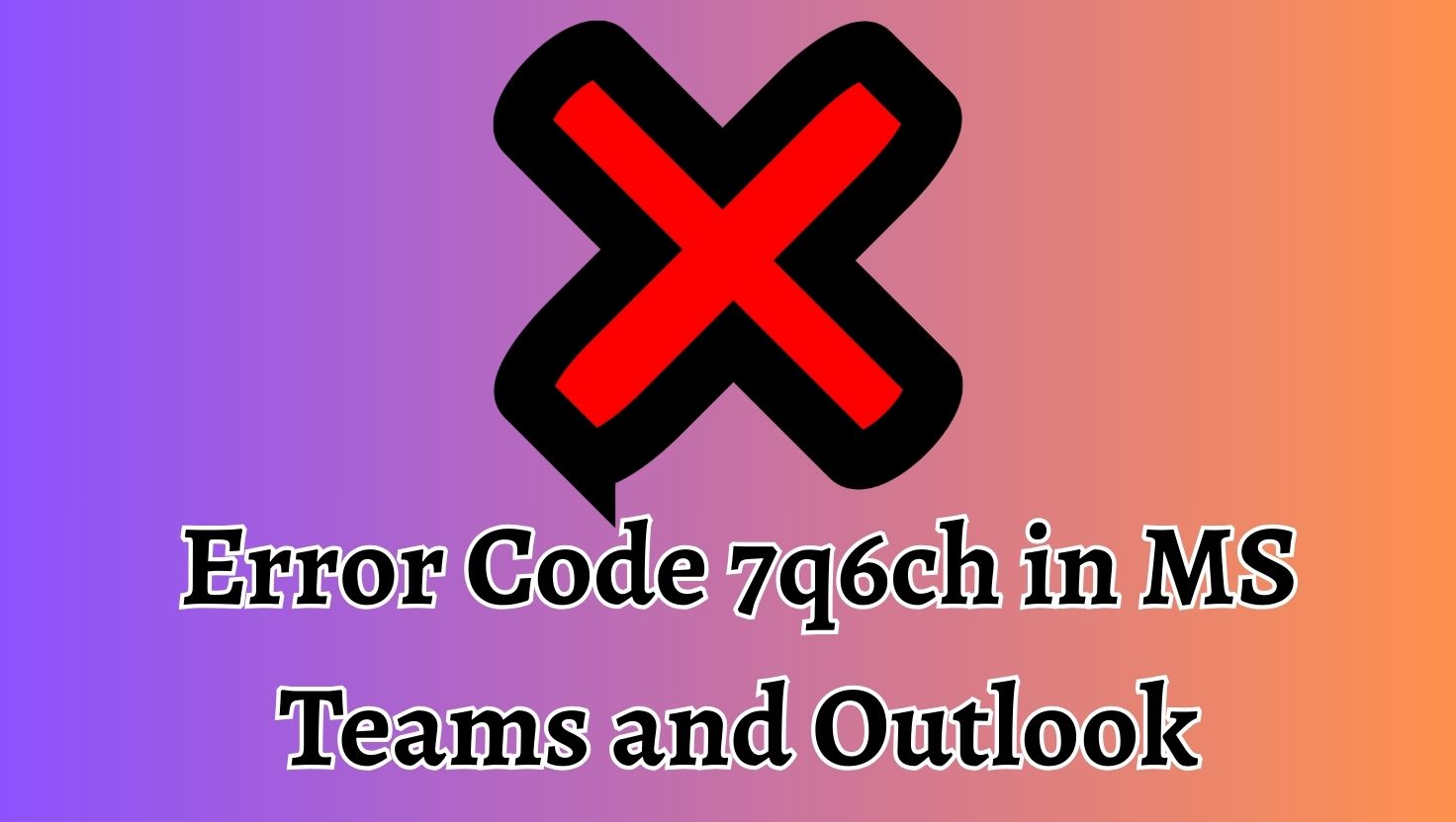 Error Code 7q6ch in MS Teams and Outlook