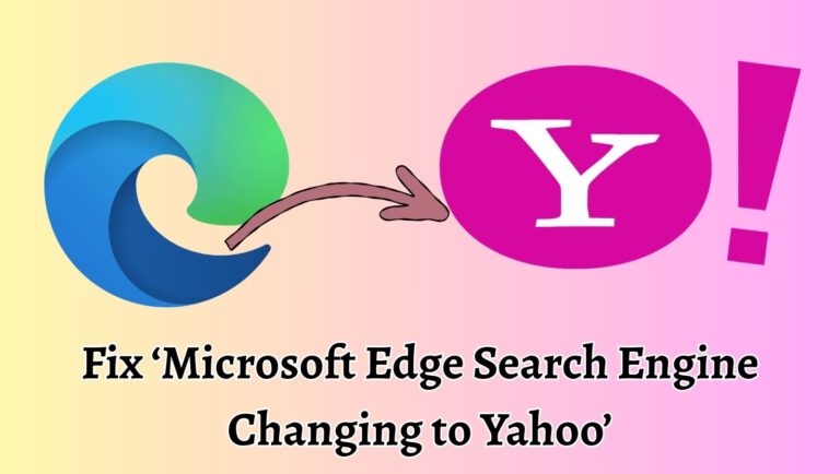 Fix ‘Microsoft Edge Search Engine Changing to Yahoo’ [Easy Steps]