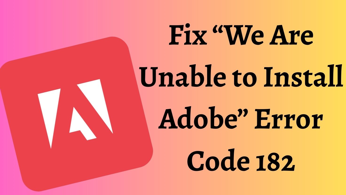 Fix “We Are Unable to Install Adobe” Error Code 182