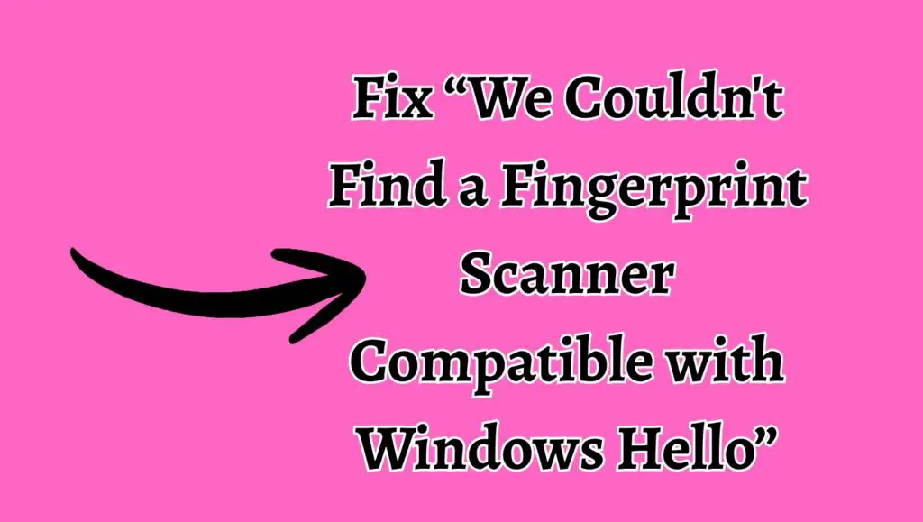Fix “We Couldn't Find a Fingerprint Scanner Compatible with Windows Hello”