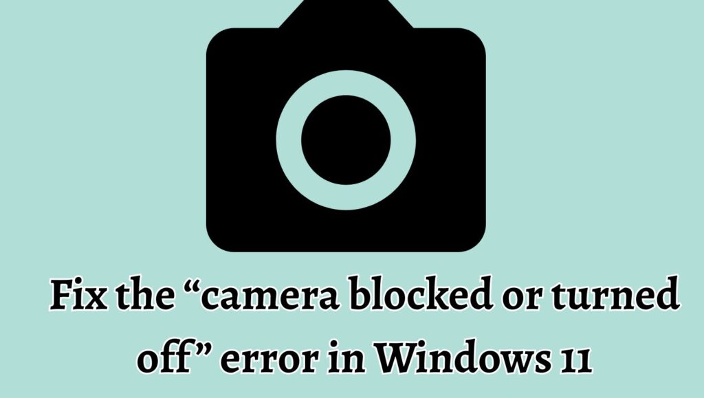 Fix the “camera blocked or turned off” error in Windows 11