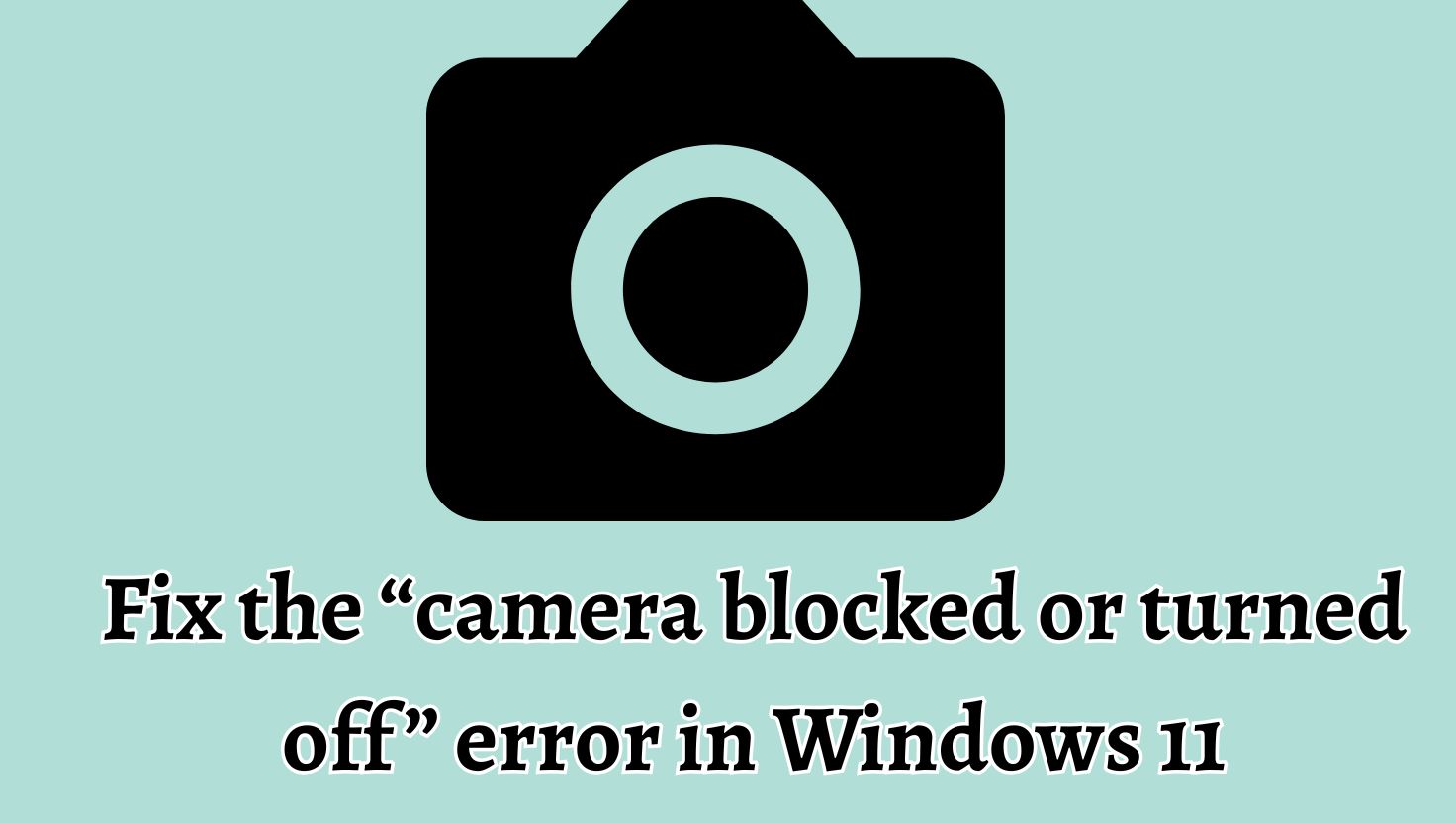 Fix the “camera blocked or turned off” error in Windows 11