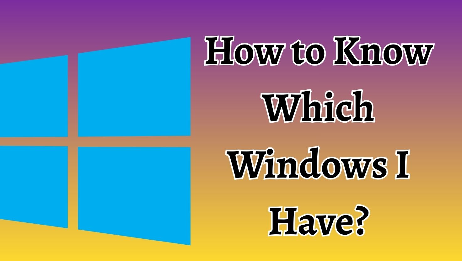 How to Know Which Windows I Have (The Current Windows Version)