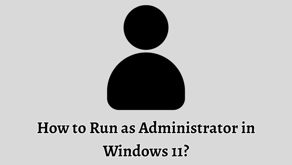 How to Run as Administrator in Windows 11