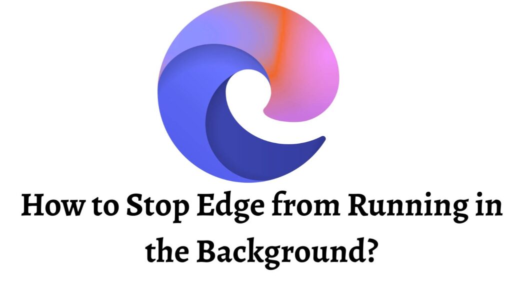 How to Stop Edge from Running in the Background?