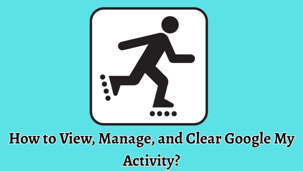 How to View, Manage, and Clear Google My Activity