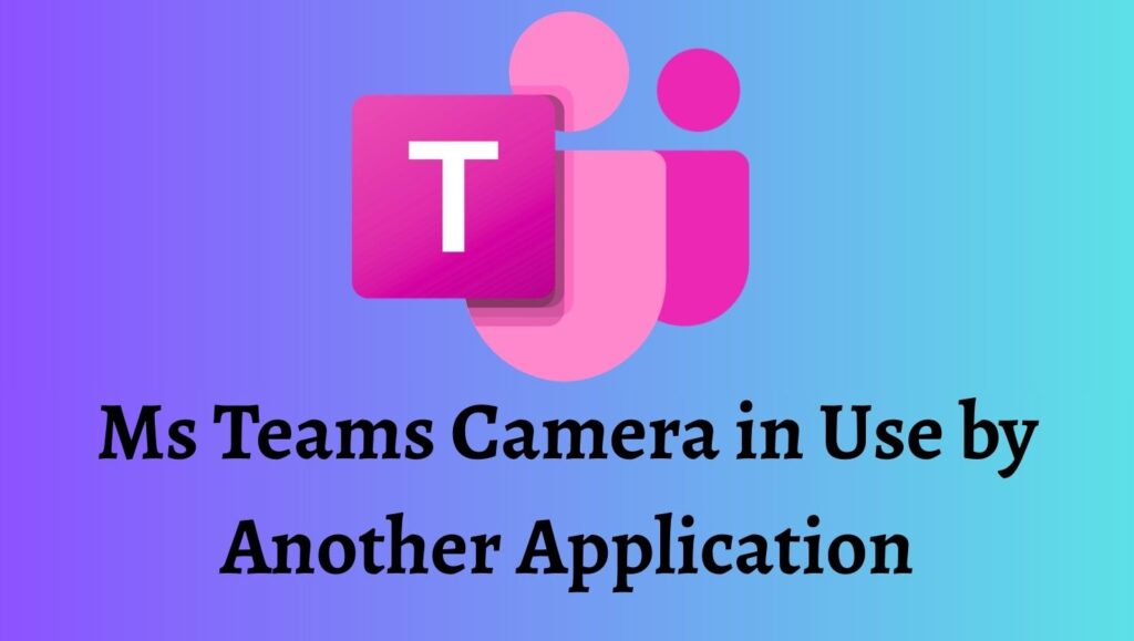 Ms Teams Camera in Use by Another Application