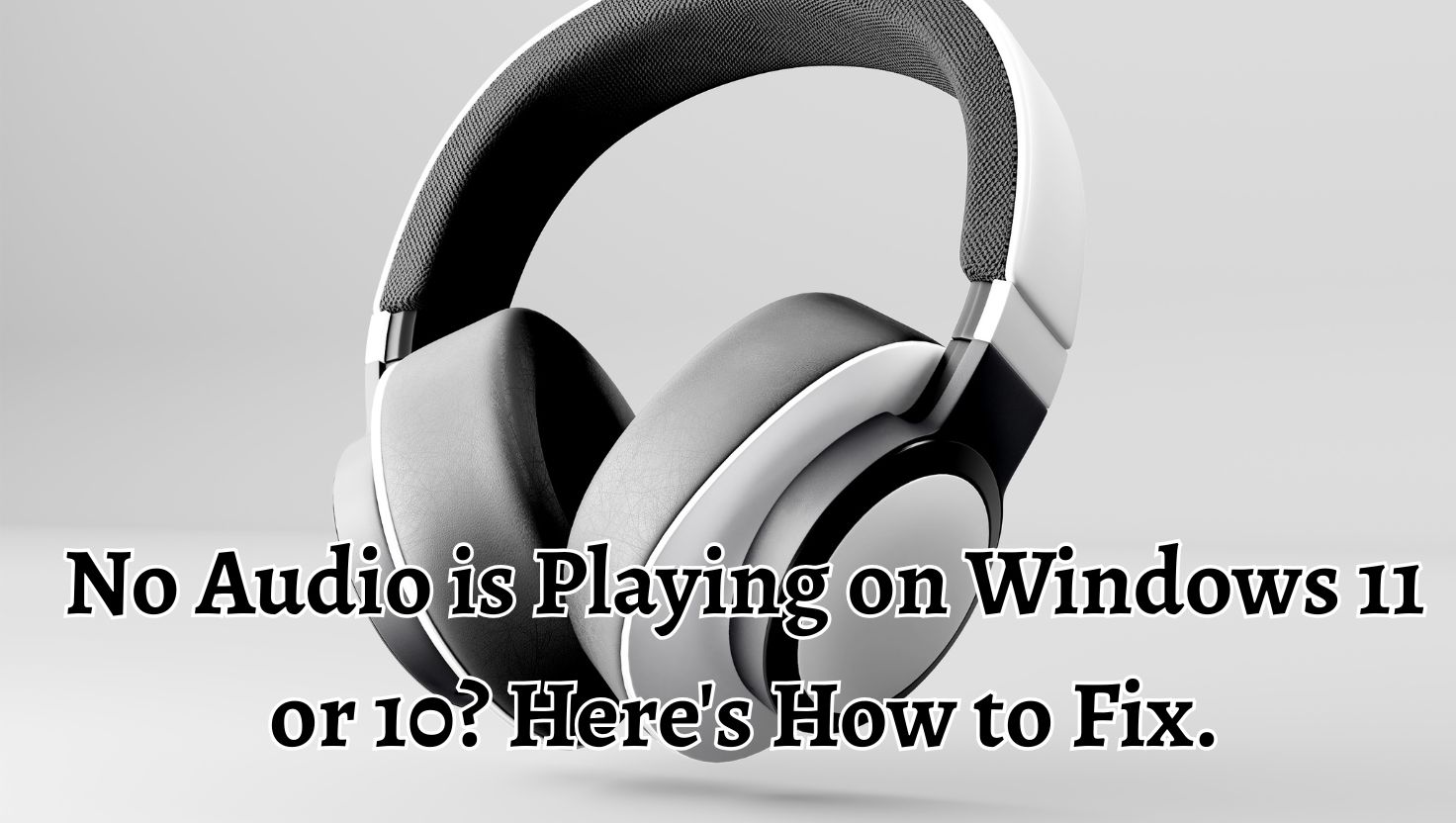 No Audio is Playing on Windows 11 or 10. Here's How to Fix.