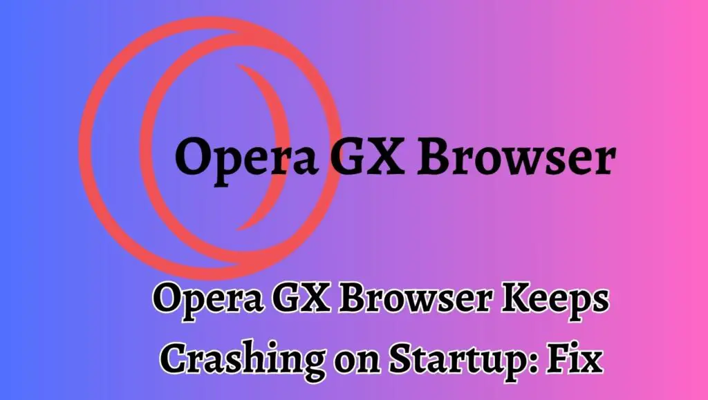 Opera GX Browser Keeps Crashing on Startup