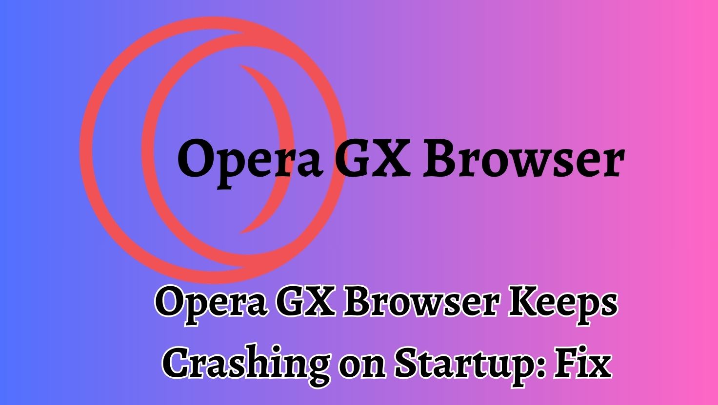 Opera GX Browser Keeps Crashing on Startup
