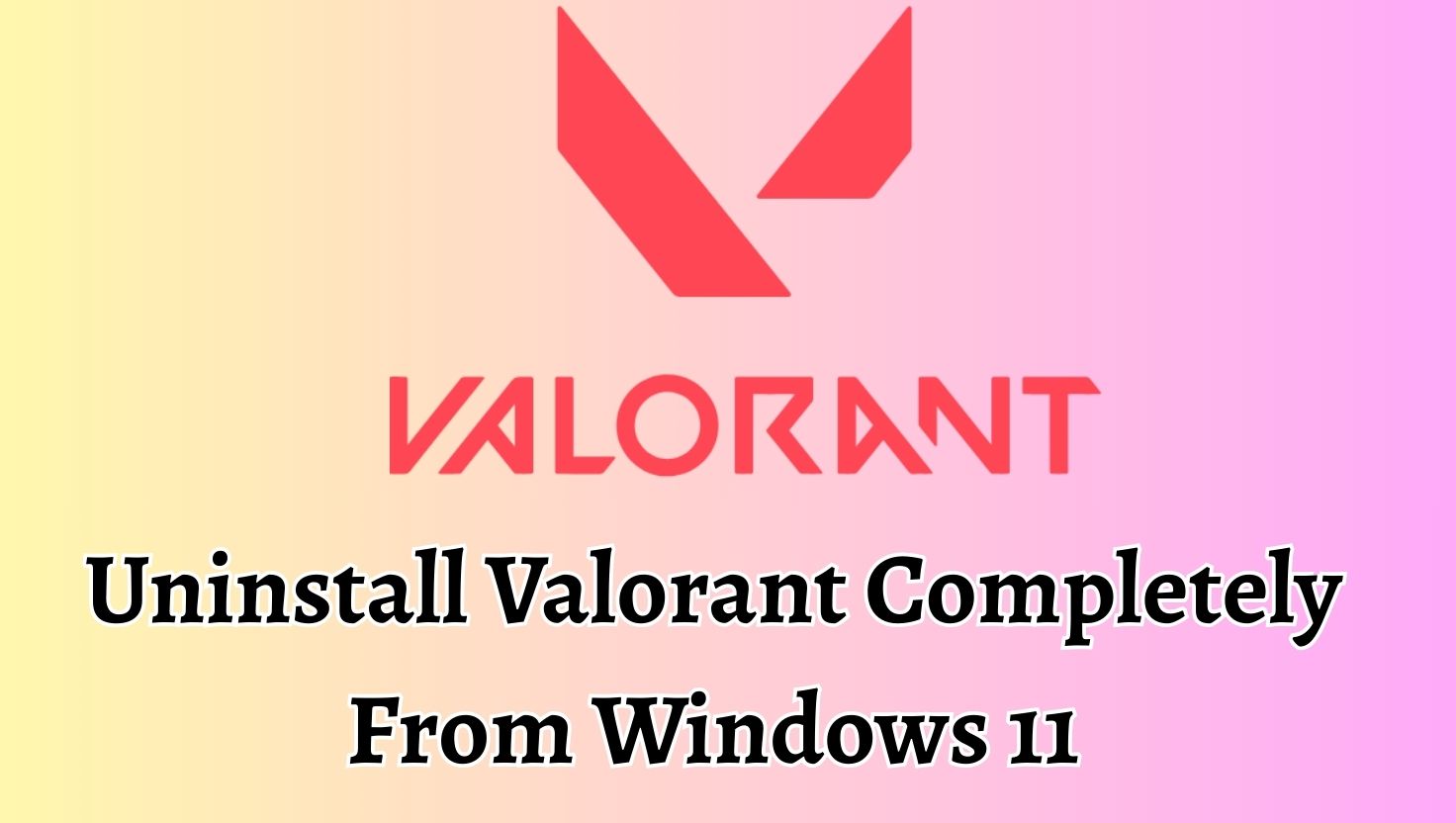 Uninstall Valorant Completely From Windows 11
