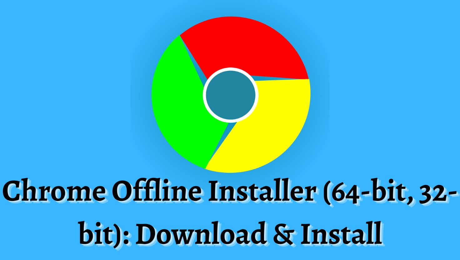Chrome Offline Installer (64-bit, 32-bit) Download & Install
