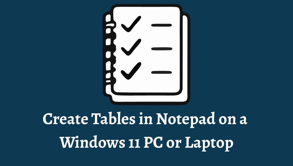 Create Tables in Notepad on a Windows 11 PC or Laptop