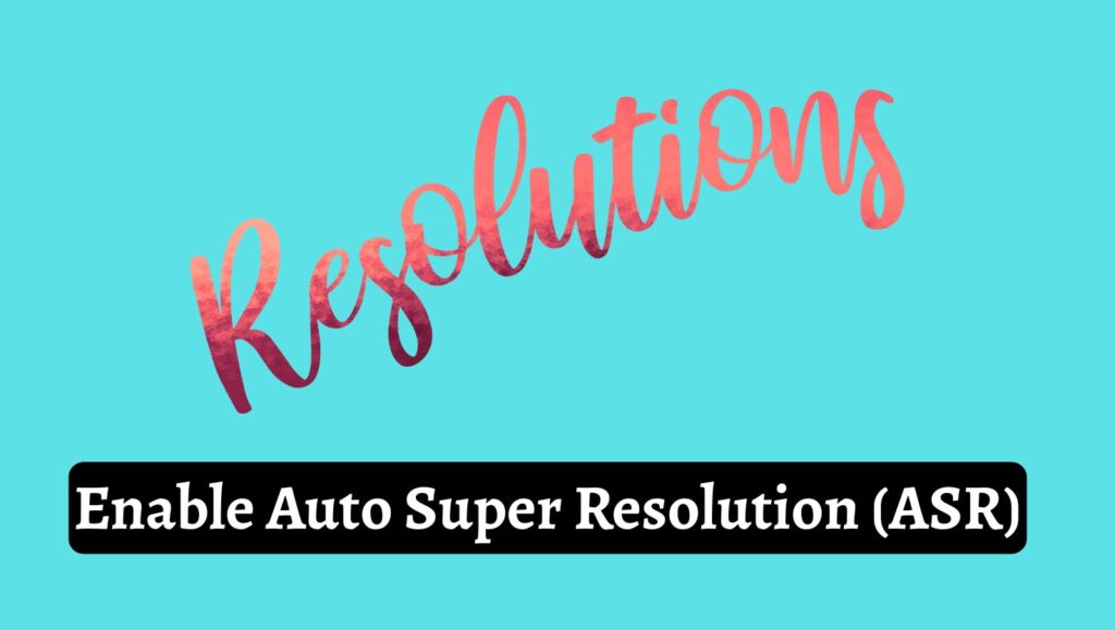 Enable Auto Super Resolution (ASR)