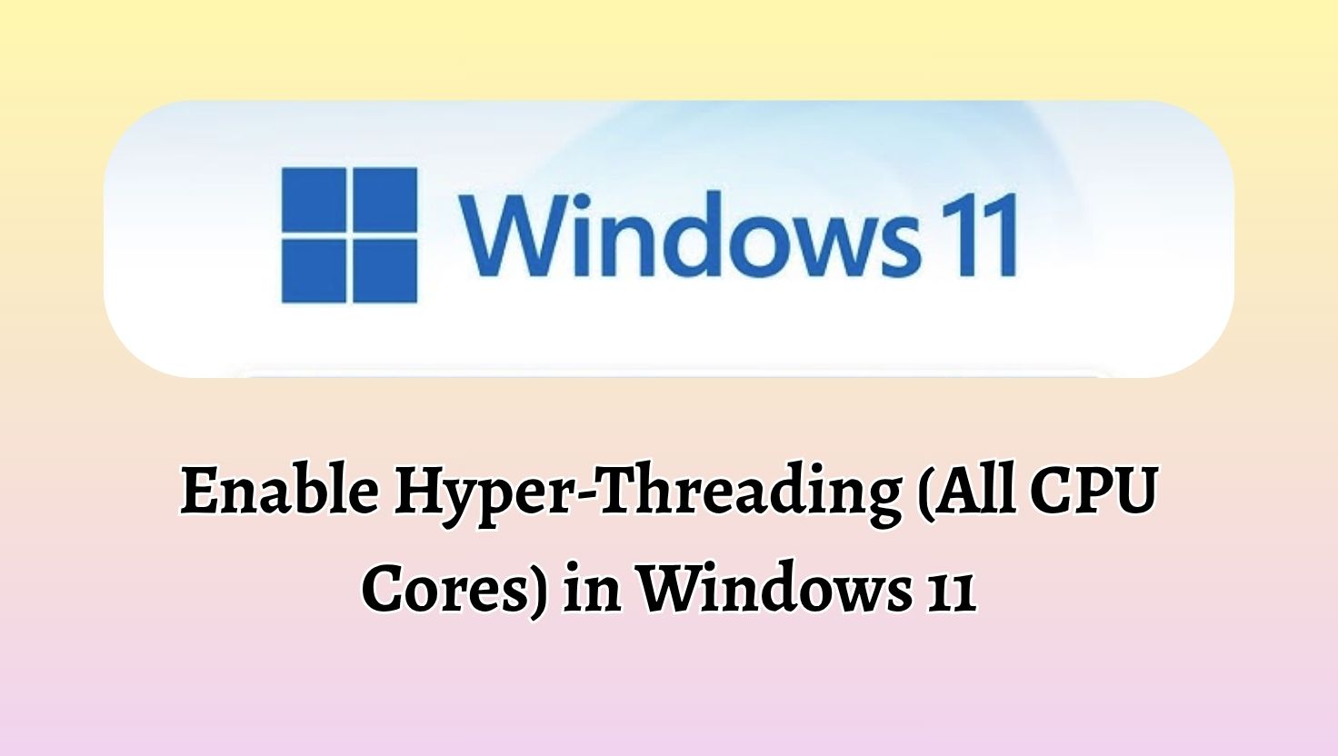 Enable Hyper-Threading (All CPU Cores) in Windows 11