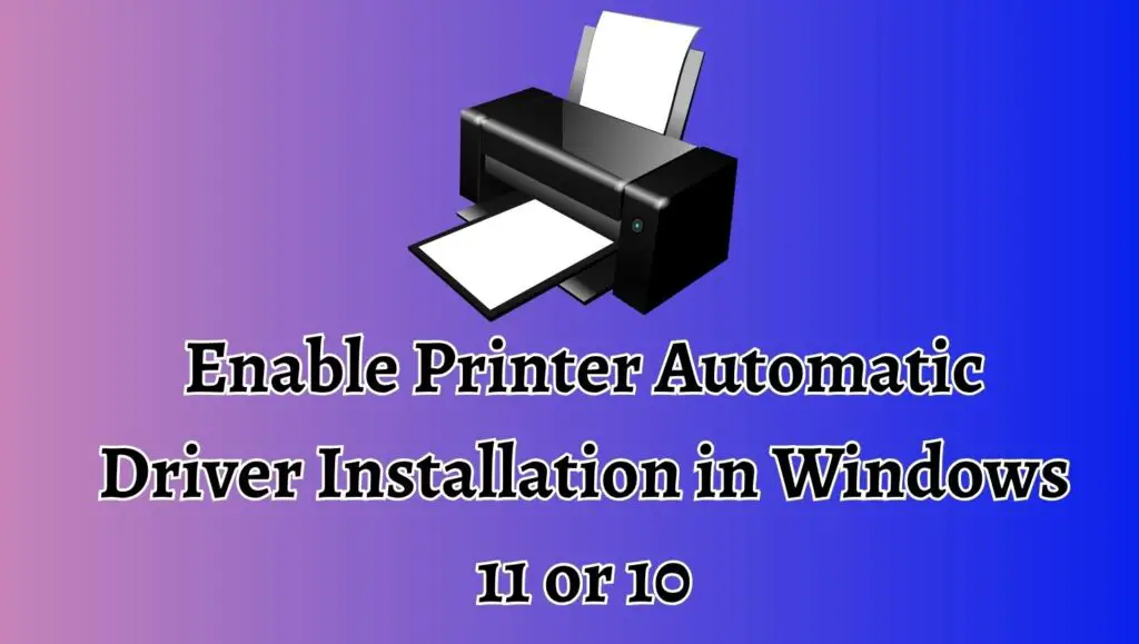 Enable Printer Automatic Driver Installation in Windows 11 or 10