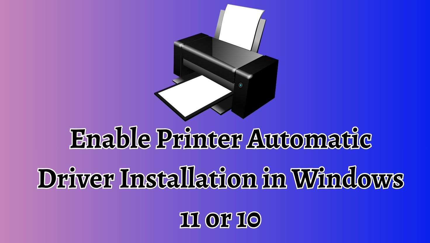 Enable Printer Automatic Driver Installation in Windows 11 or 10
