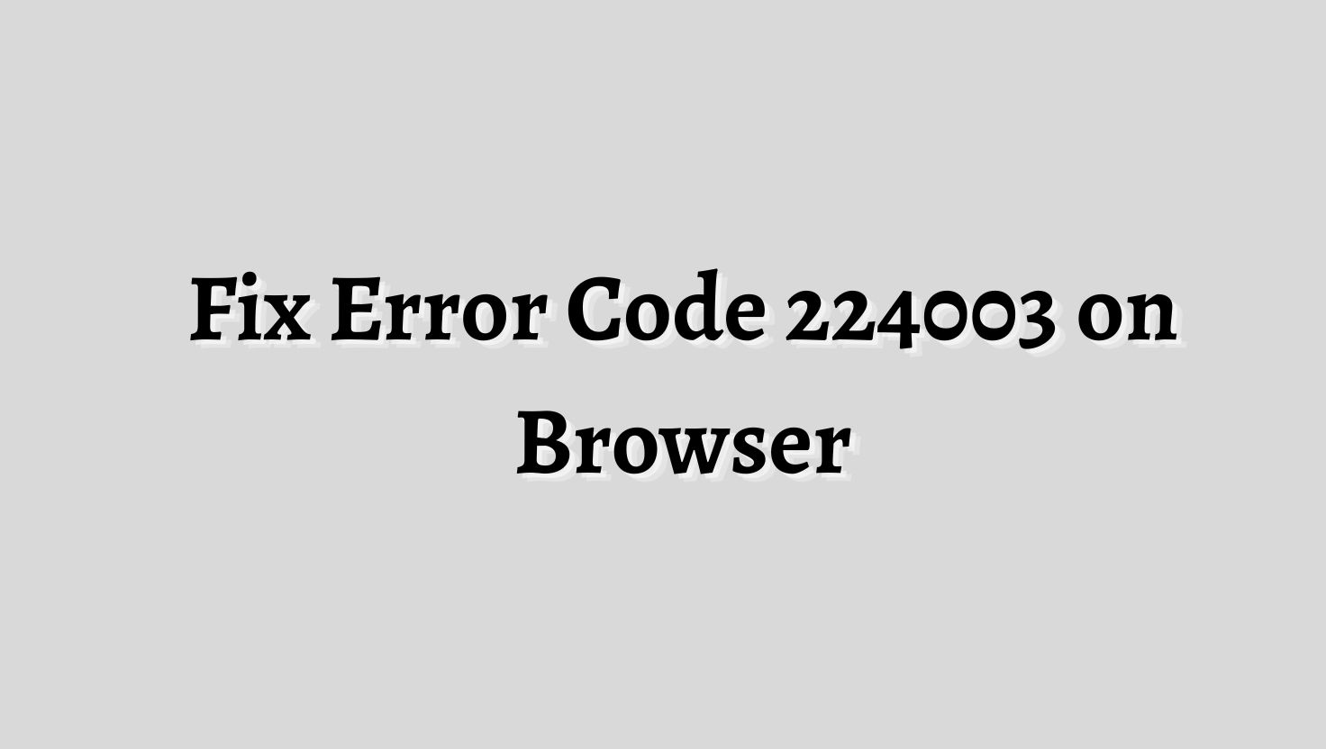 Fix Error Code 224003 on Browser [Chrome, Edge, Safari, or Any Web Browser]