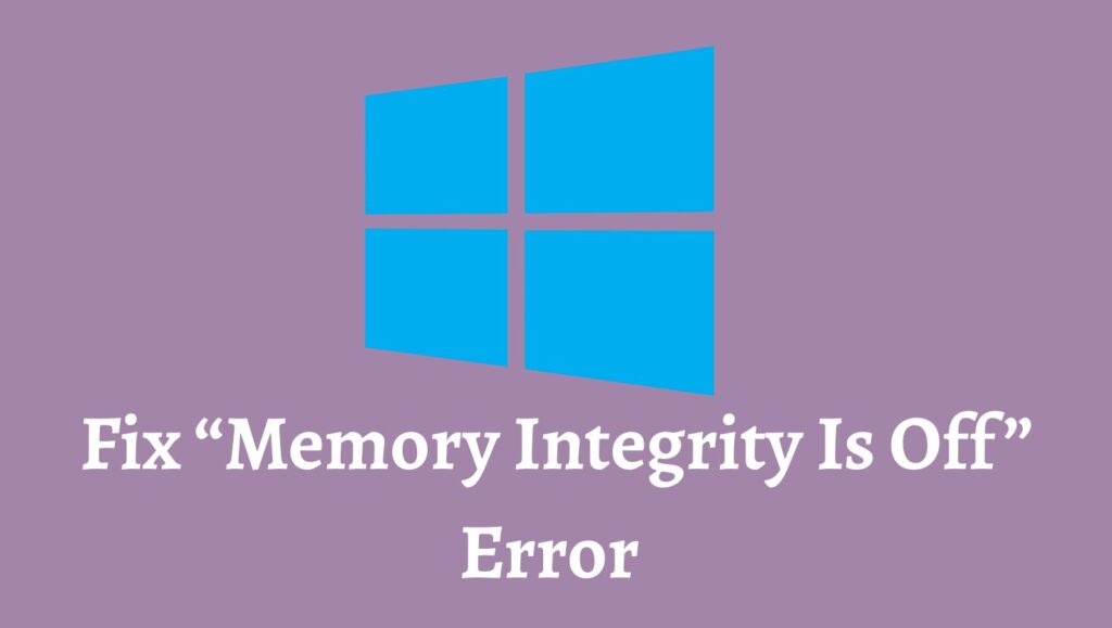 Fix “Memory Integrity Is Off” Error on Windows 11 or 10