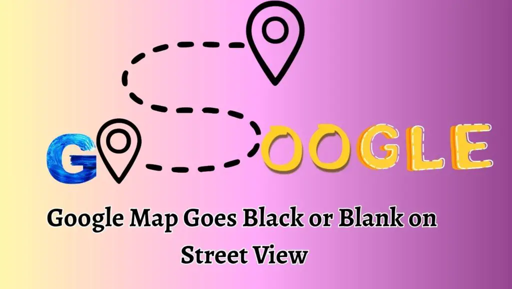 Google Map Goes Black or Blank on Street View