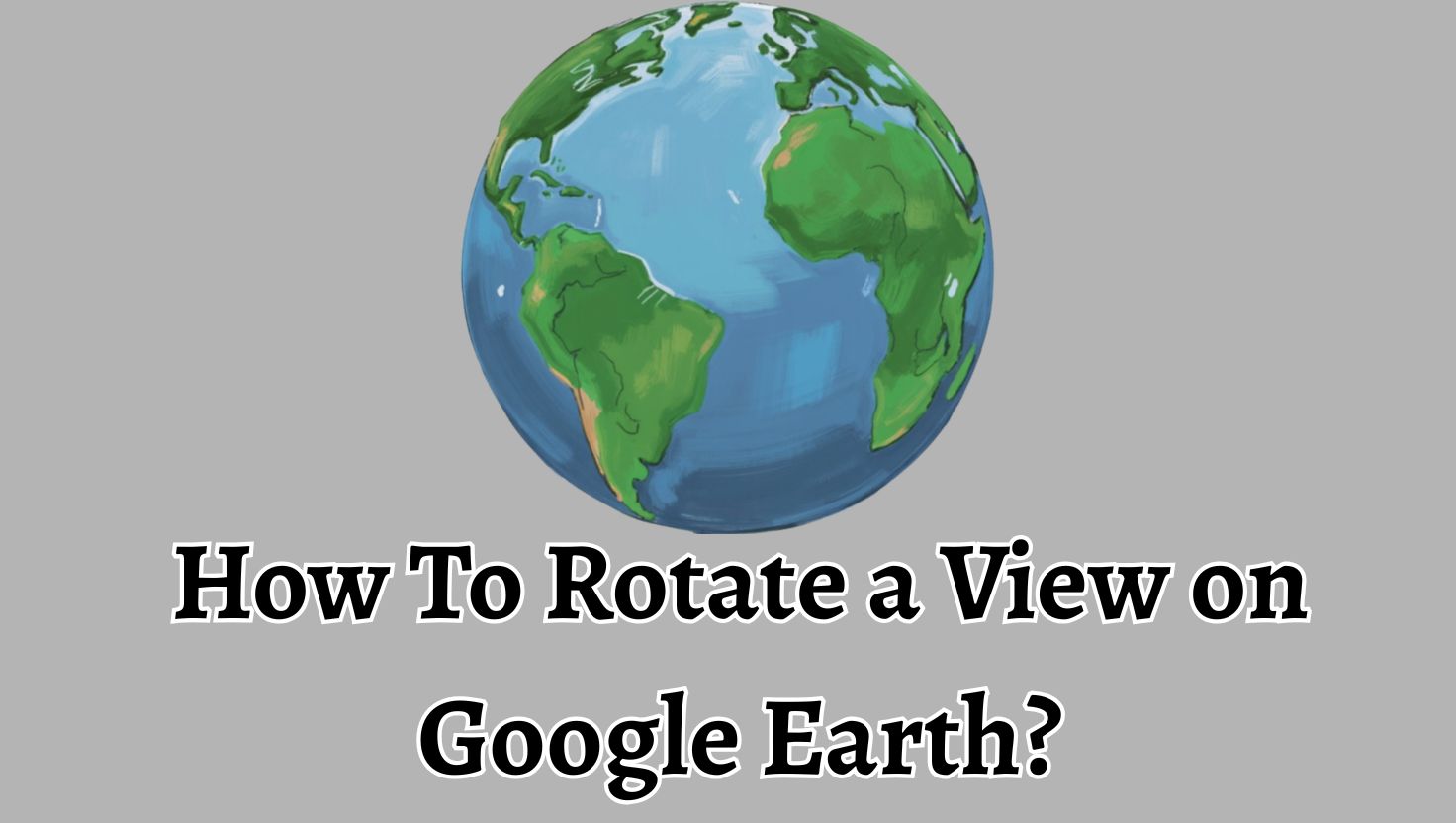 How To Rotate a View on Google Earth