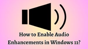 How to Enable Audio Enhancements in Windows 11? [Easy Steps]