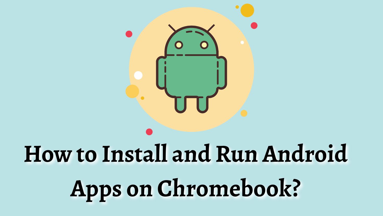 How to Install and Run Android Apps on Chromebook