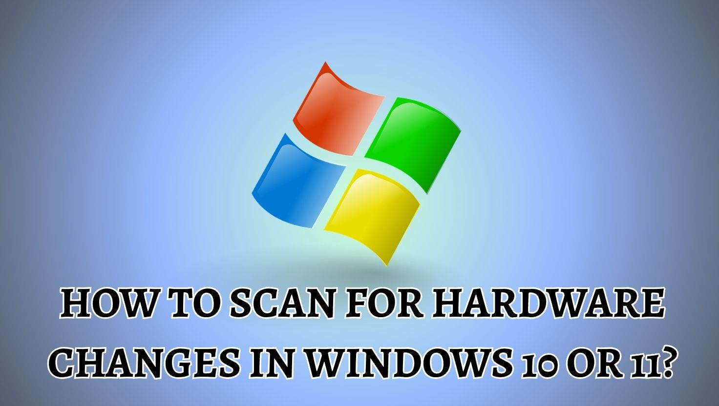 How to Scan for Hardware Changes in Windows 11 or 10? [Easy Guide]