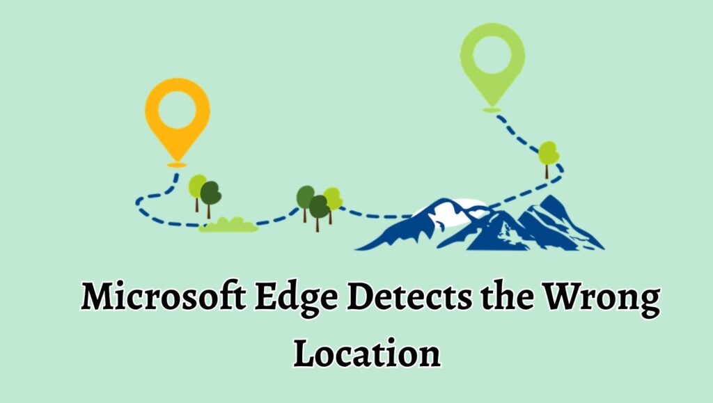 Microsoft Edge Detects the Wrong Geographical Location [Fix]