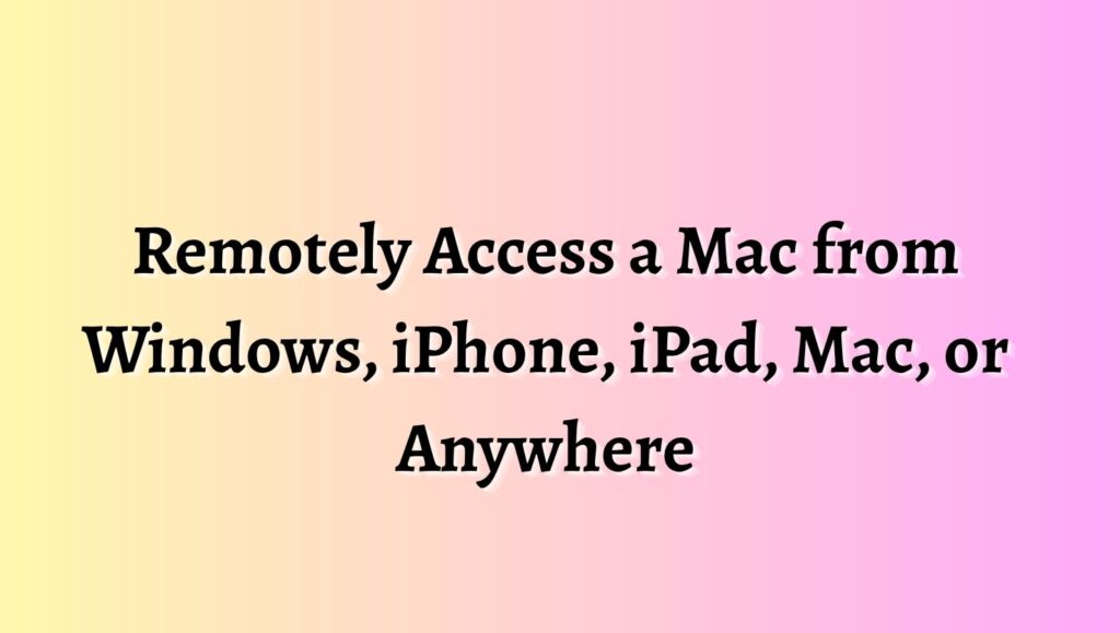 Remotely Access a Mac from Windows, iPhone, iPad, Mac, or Anywhere