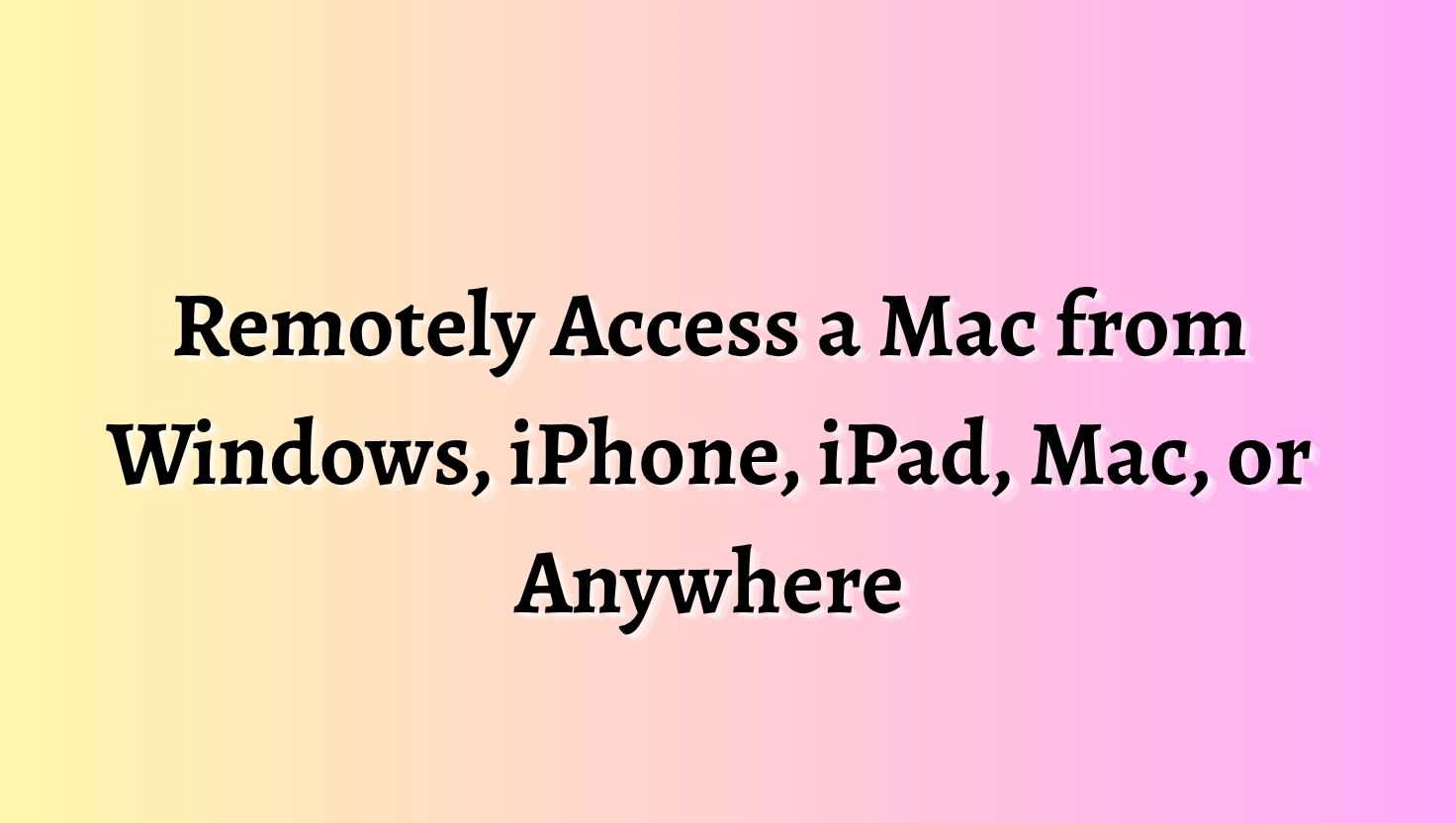 Remotely Access a Mac from Windows, iPhone, iPad, Mac, or Anywhere