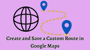 Custom Route Create and Save a Custom Route in Google Maps
