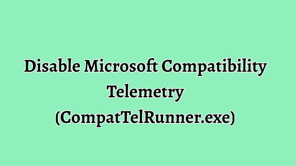 Disable Microsoft Compatibility Telemetry (CompatTelRunner.exe)
