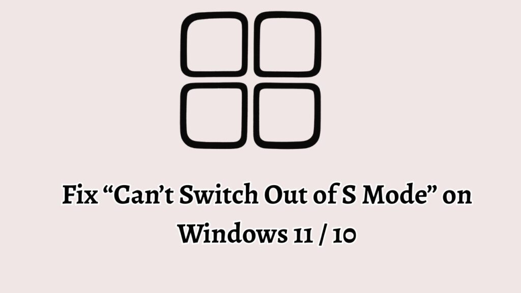 Fix “Can’t Switch Out of S Mode” on Windows 11 10