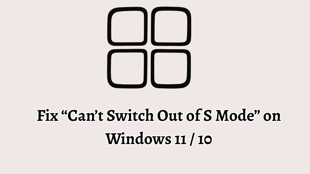 Fix “Can’t Switch Out of S Mode” on Windows 11 10