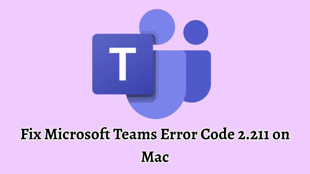 Fix Microsoft Teams Error Code 2.211 on Mac