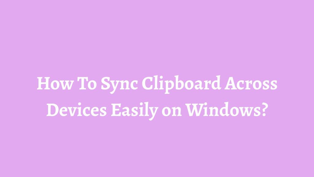 How To Sync Clipboard Across Devices Easily on Windows