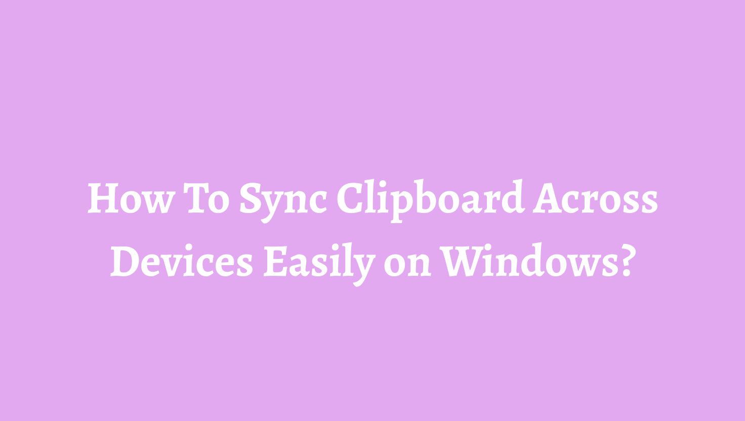 How To Sync Clipboard Across Devices Easily on Windows