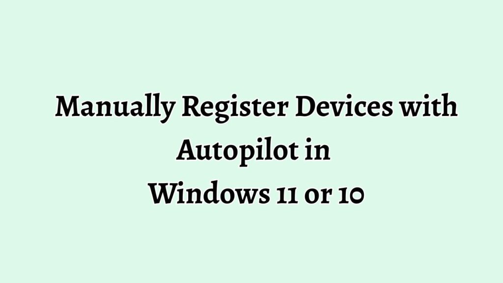 Manually Register Devices with Autopilot in Windows 11 or 10