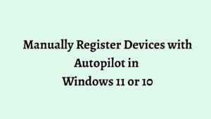 Manually Register Devices with Autopilot in Windows 11 or 10