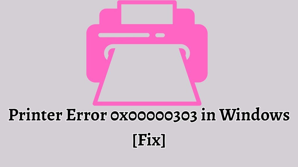 Printer Error 0x00000303 in Windows [Fix]